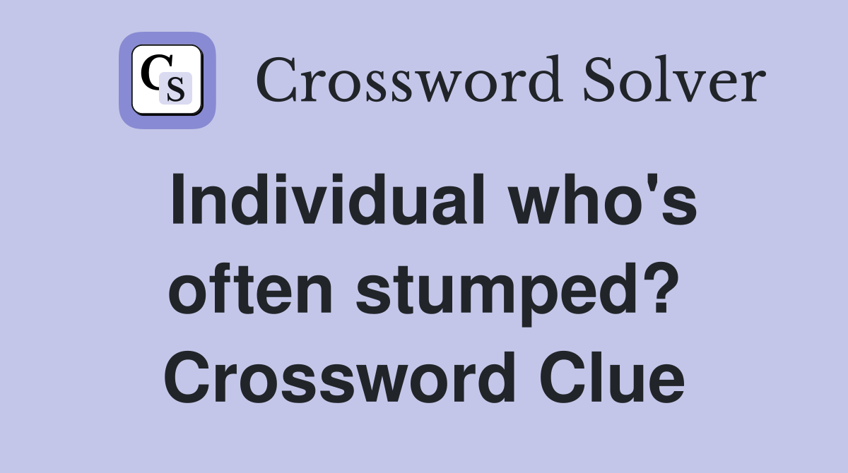 Individual who's often stumped? Crossword Clue
