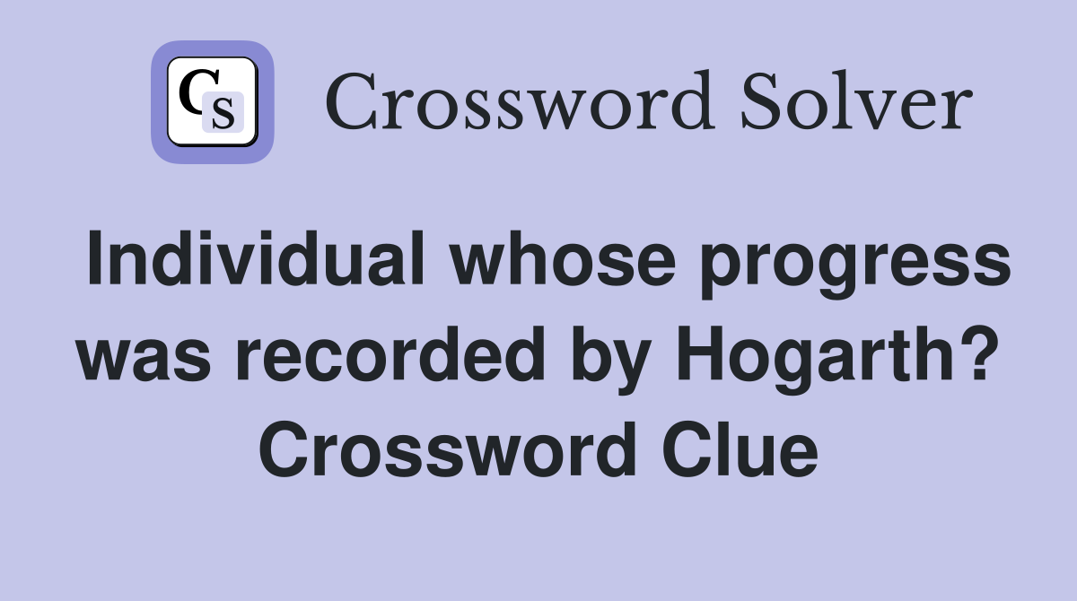 Individual whose progress was recorded by Hogarth? Crossword Clue