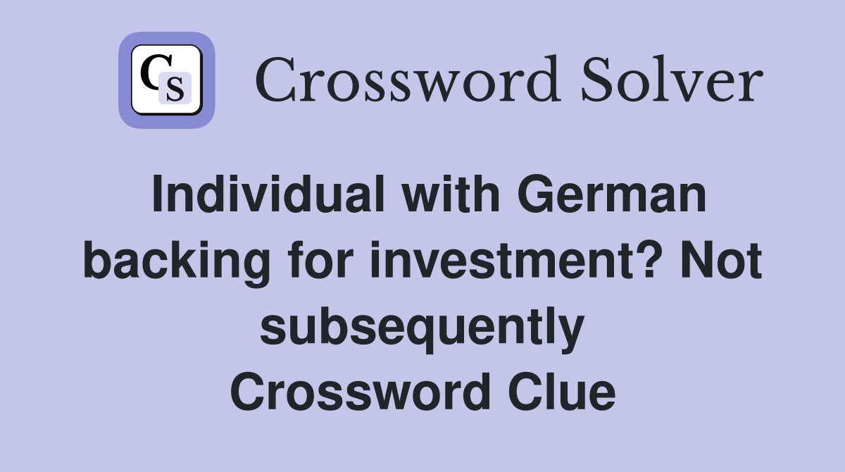 Individual with German backing for investment? Not subsequently Crossword Clue