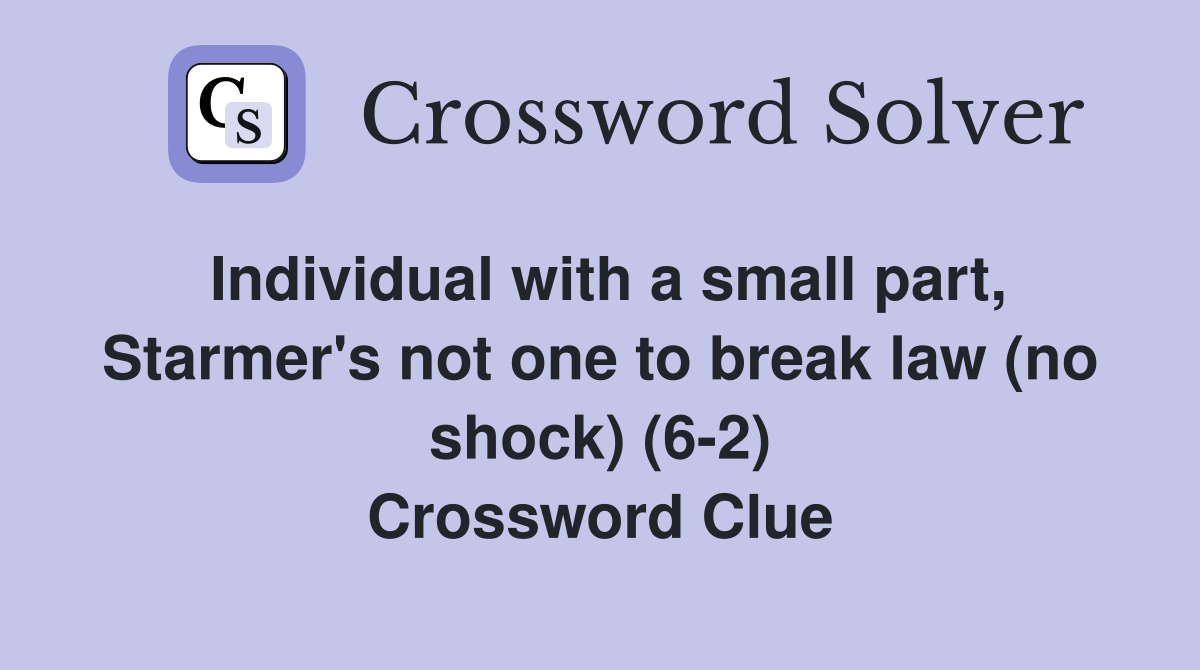 Individual with a small part, Starmer's not one to break law (no shock) (6-2) Crossword Clue