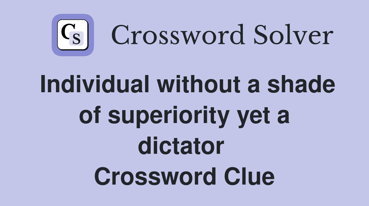 Individual without a shade of superiority yet a dictator  Crossword Clue