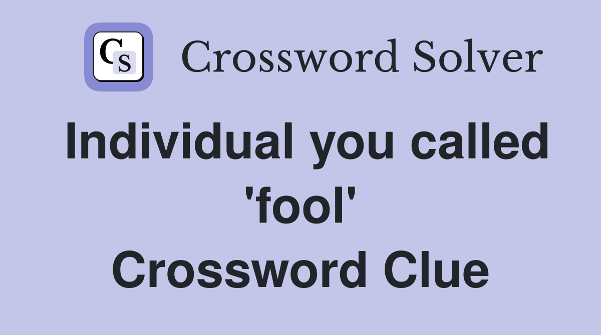 Individual you called 'fool' Crossword Clue
