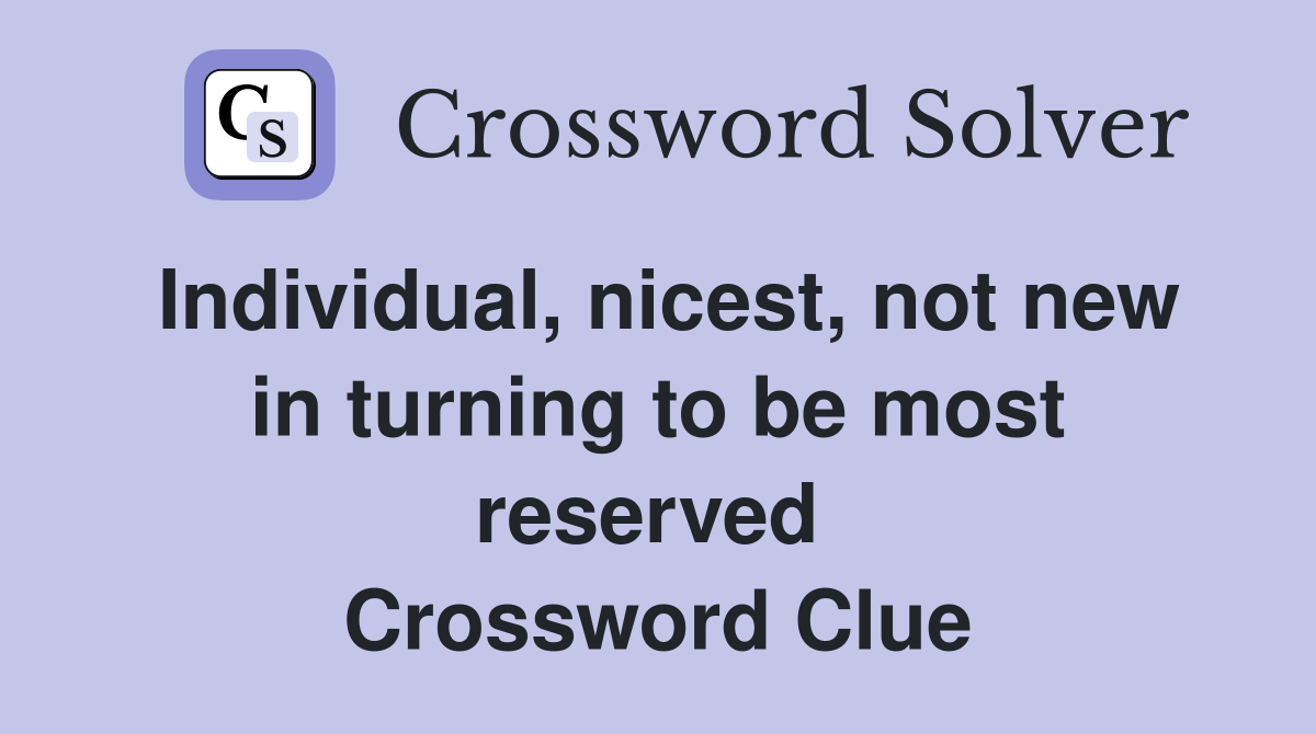 Individual, nicest, not new in turning to be most reserved  Crossword Clue