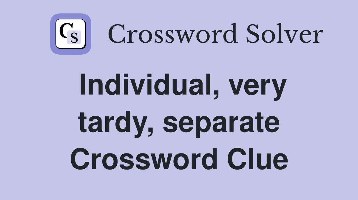 Individual, very tardy, separate Crossword Clue