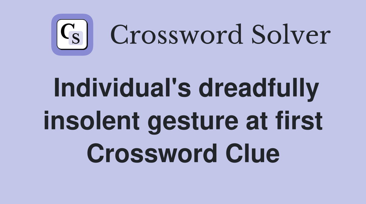 Individual's dreadfully insolent gesture at first Crossword Clue