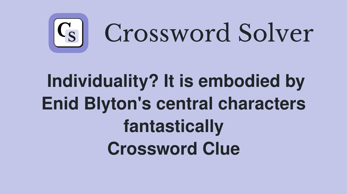 Individuality? It is embodied by Enid Blyton's central characters fantastically Crossword Clue