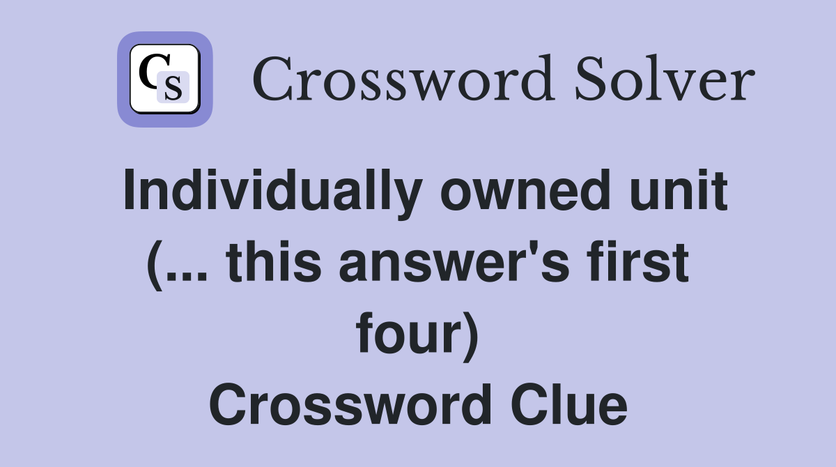 Individually owned unit (... this answer's first four) Crossword Clue