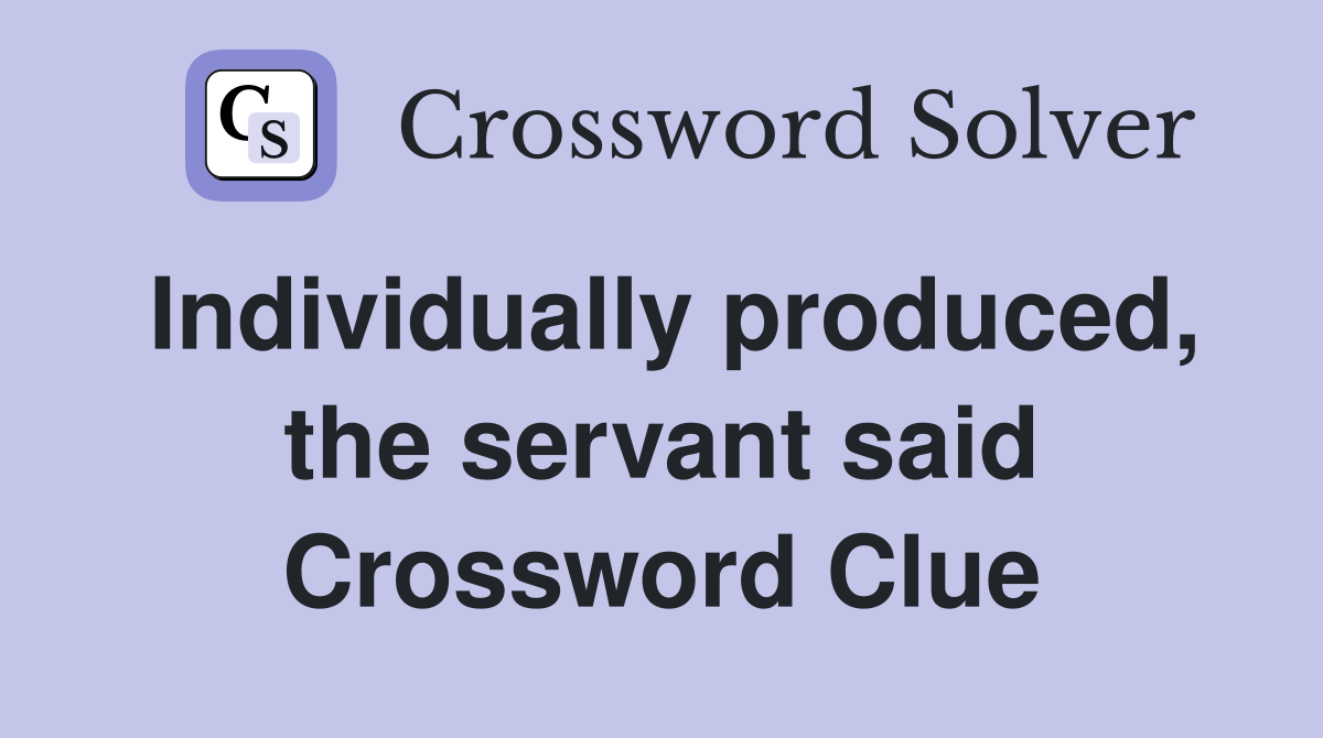 Individually produced, the servant said Crossword Clue