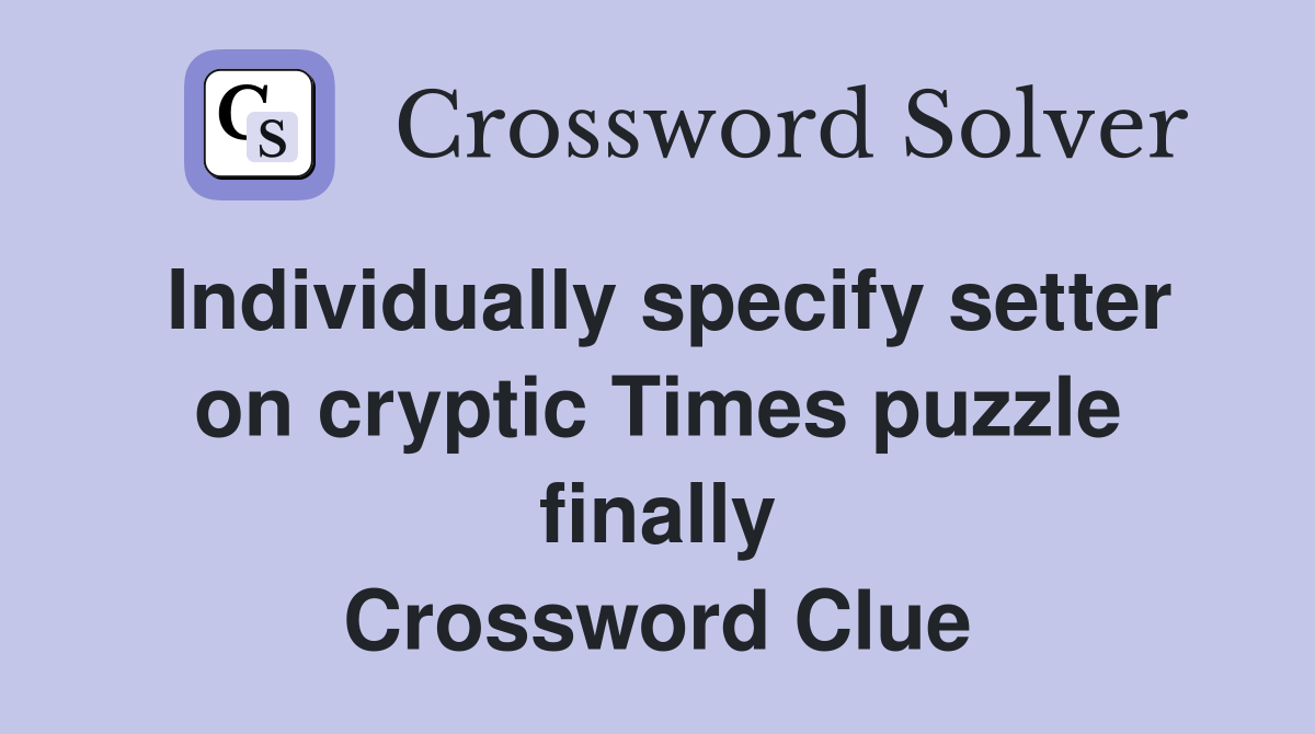 Individually specify setter on cryptic Times puzzle finally Crossword Clue