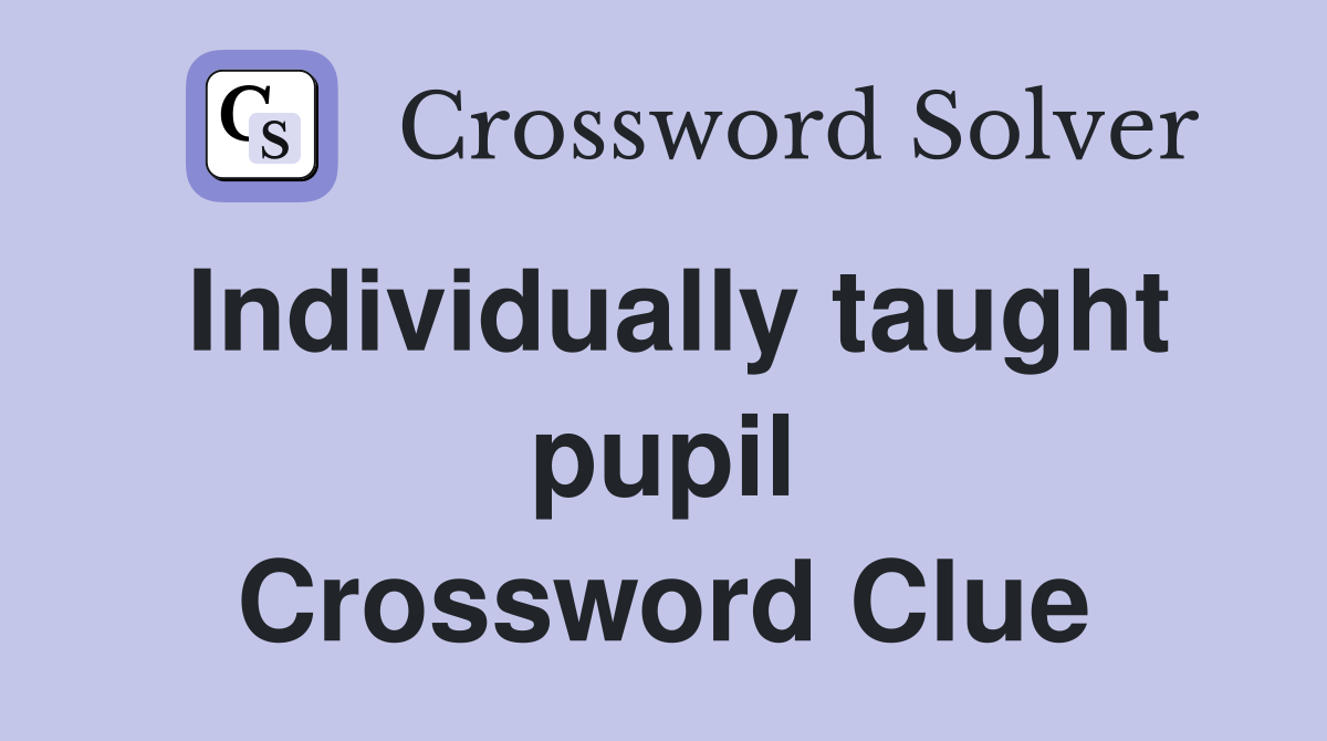 Individually taught pupil Crossword Clue