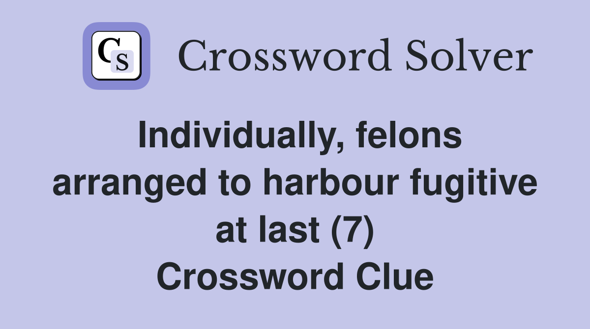 Individually, felons arranged to harbour fugitive at last (7) Crossword Clue