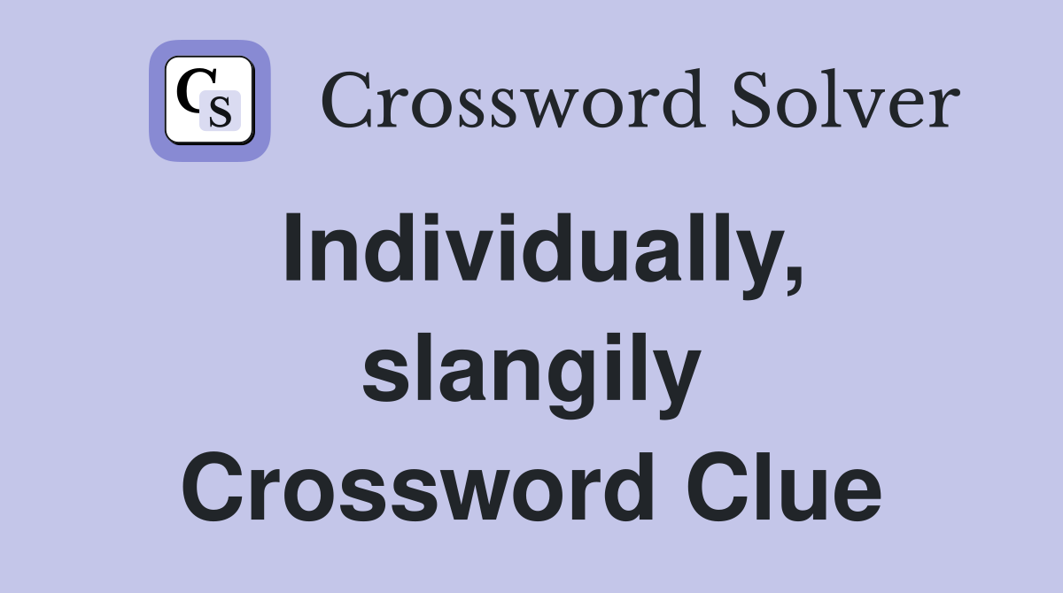 Individually, slangily Crossword Clue