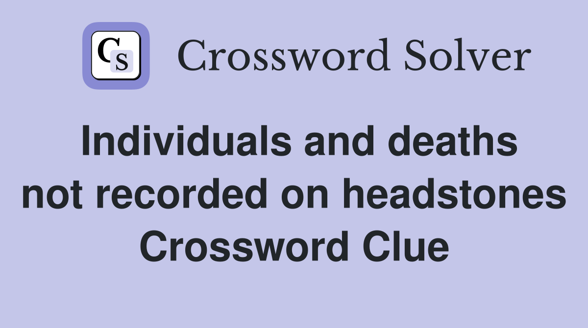 Individuals and deaths not recorded on headstones Crossword Clue