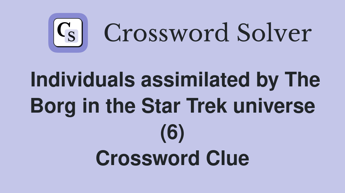 Individuals assimilated by The Borg in the Star Trek universe (6) Crossword Clue