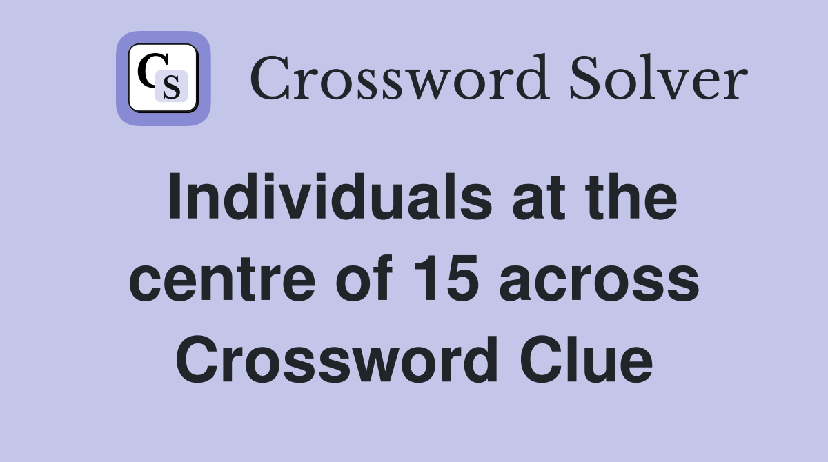 Individuals at the centre of 15 across Crossword Clue