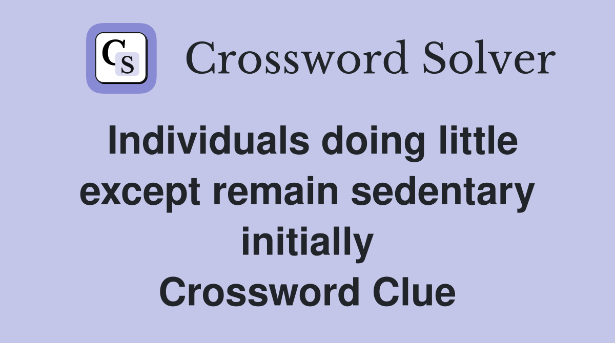 Individuals doing little except remain sedentary initially Crossword Clue