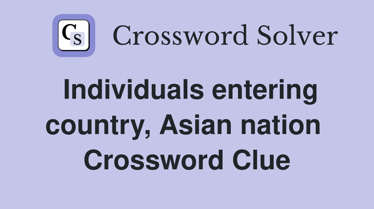 Individuals entering country, Asian nation  Crossword Clue