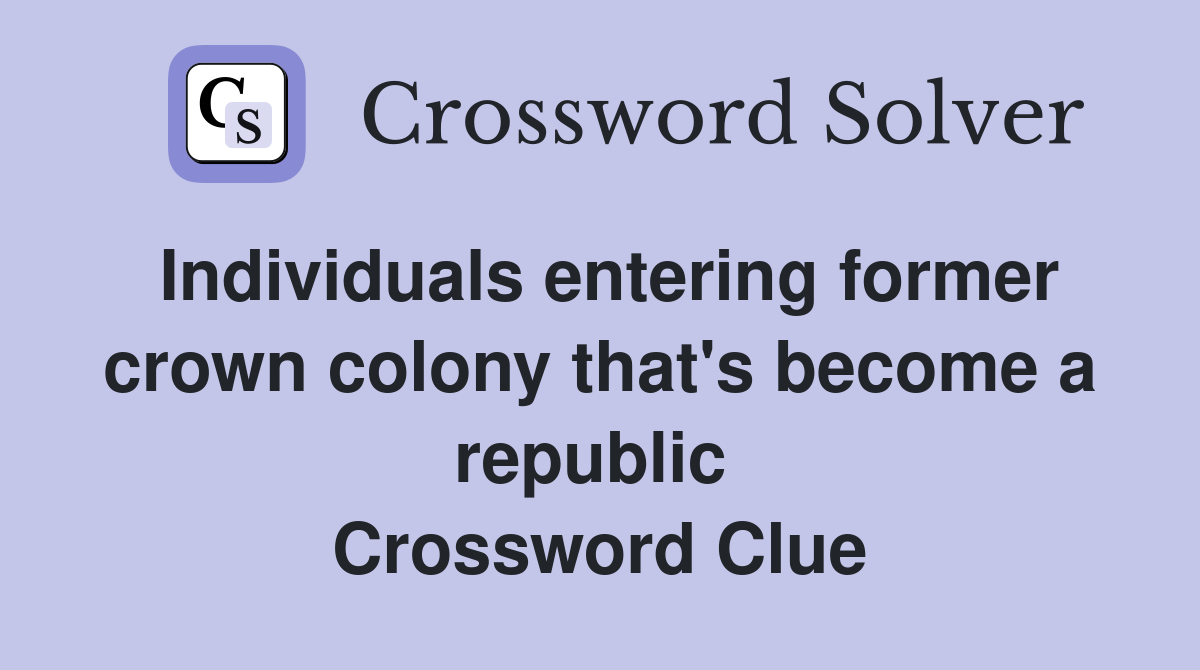 Individuals entering former crown colony that's become a republic  Crossword Clue