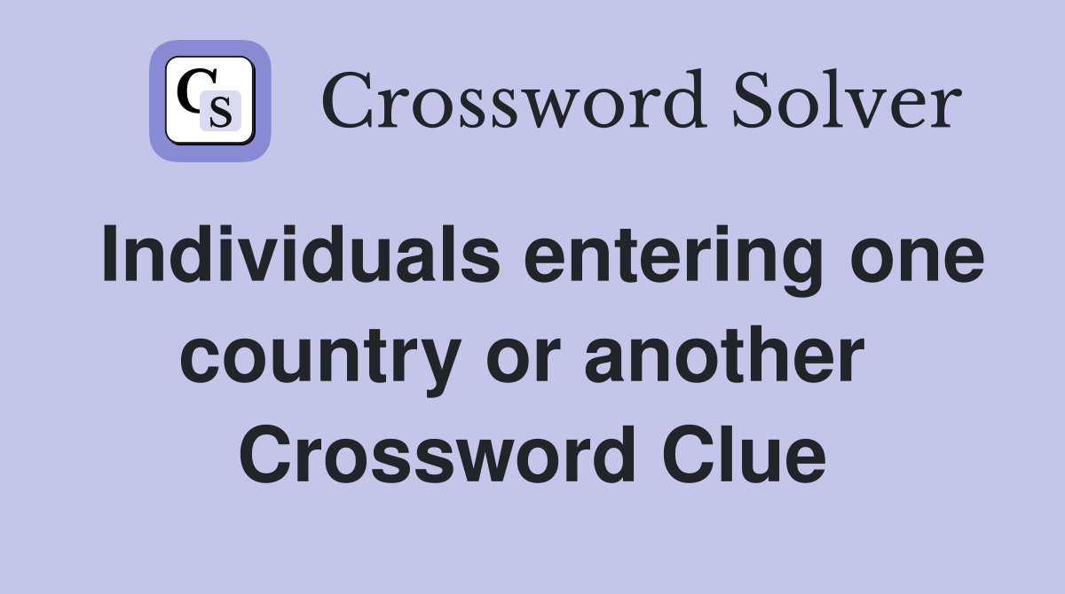 Individuals entering one country or another  Crossword Clue