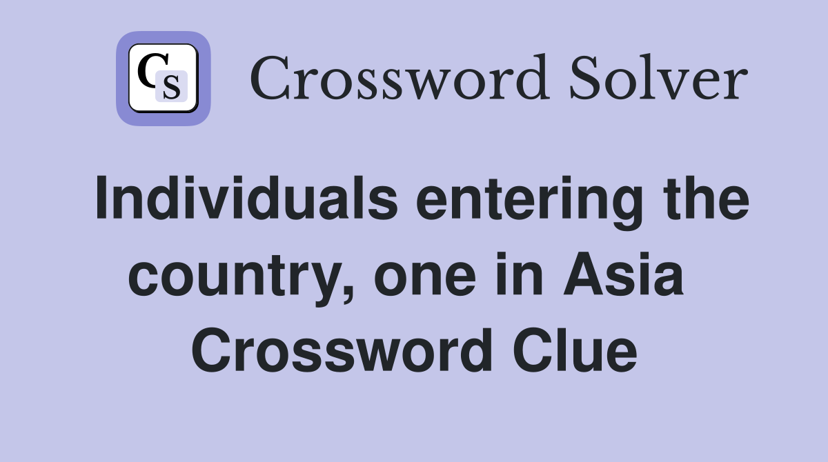 Individuals entering the country, one in Asia  Crossword Clue