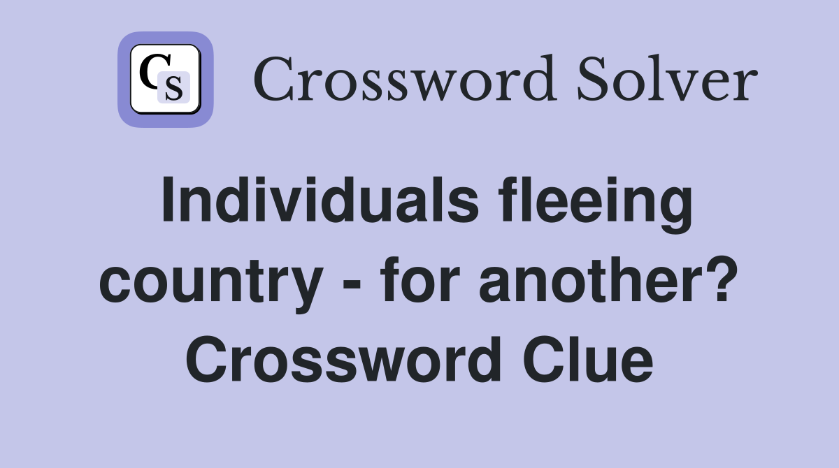 Individuals fleeing country - for another? Crossword Clue