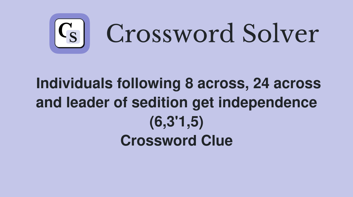 Individuals following 8 across, 24 across and leader of sedition get independence (6,3'1,5) Crossword Clue