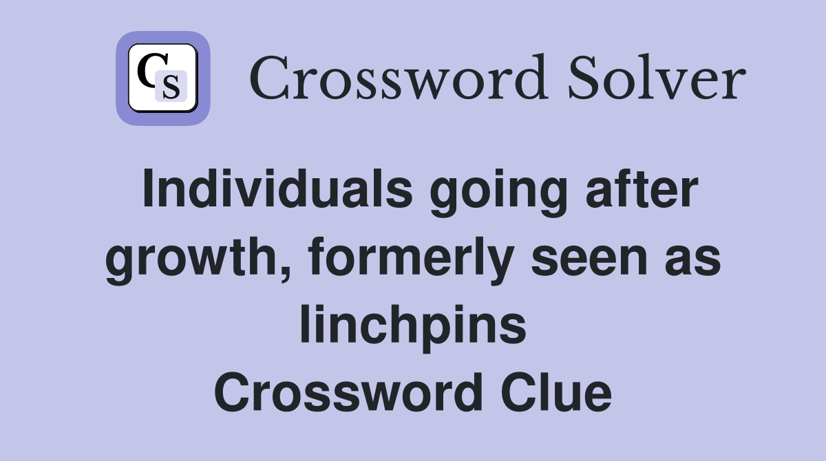 Individuals going after growth, formerly seen as linchpins Crossword Clue