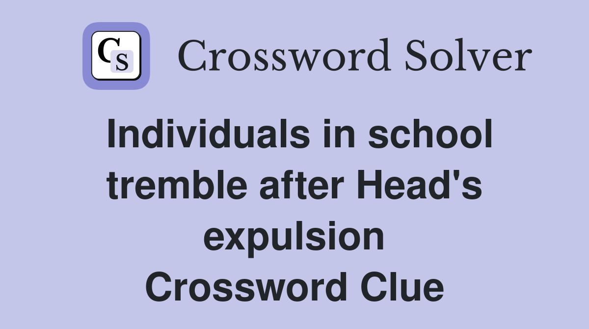 Individuals in school tremble after Head's expulsion Crossword Clue