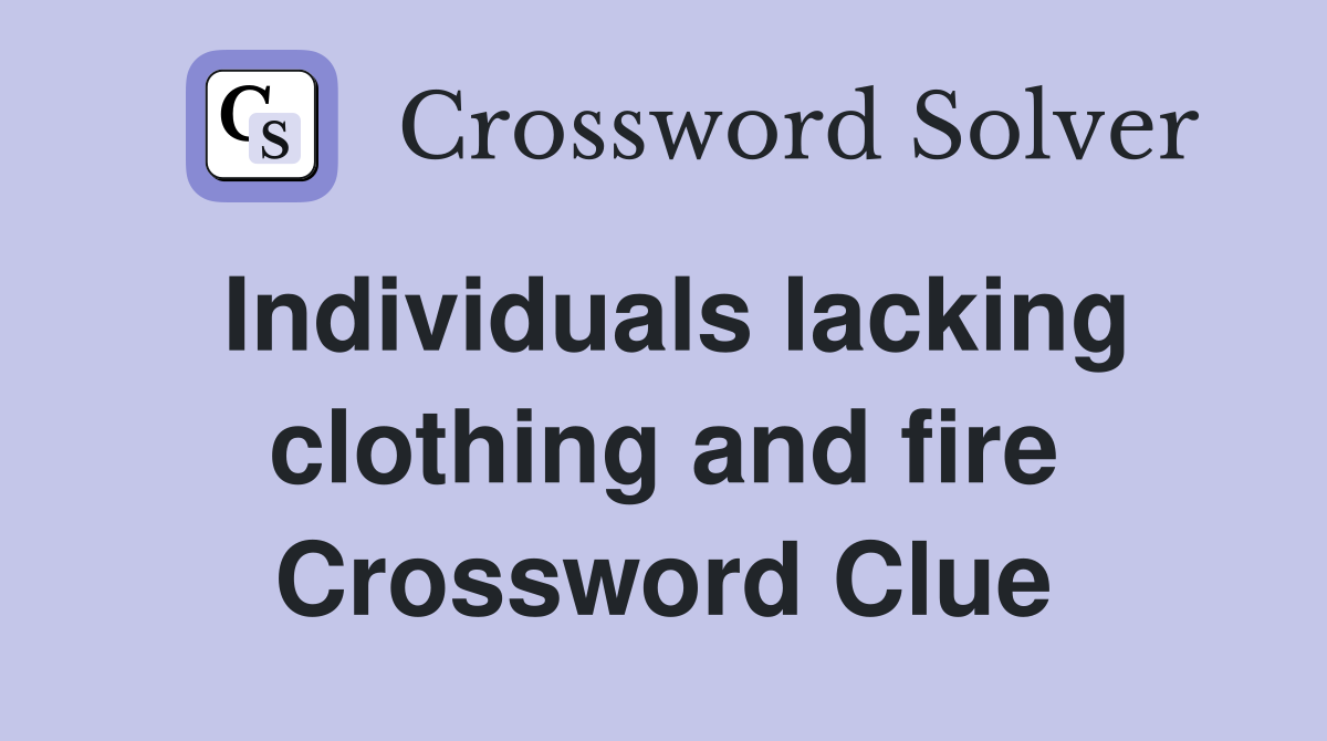 Individuals lacking clothing and fire Crossword Clue