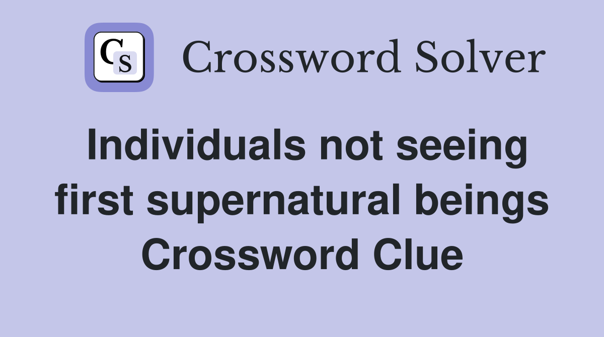 Individuals not seeing first supernatural beings Crossword Clue