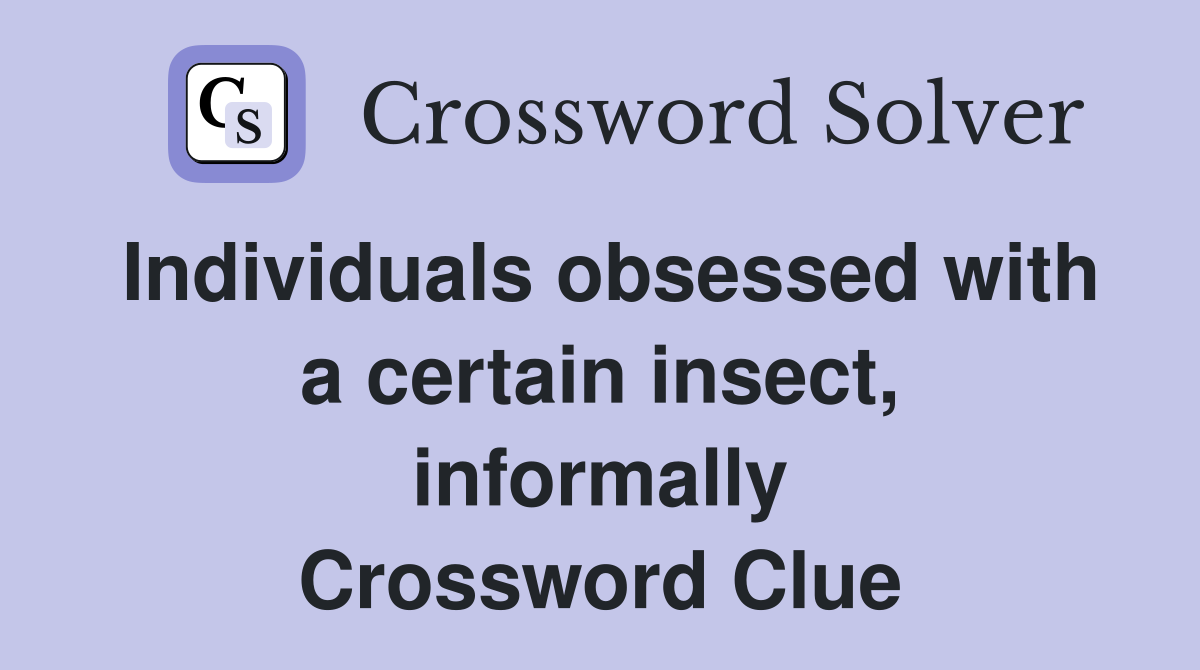 Individuals obsessed with a certain insect, informally Crossword Clue