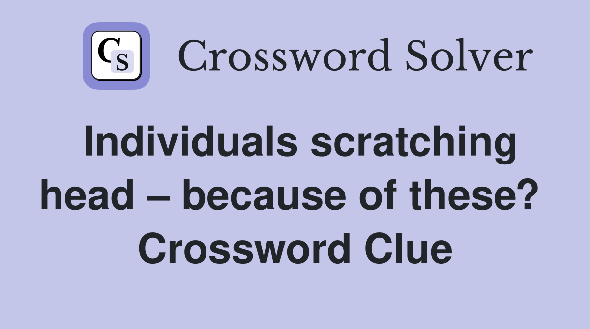 Individuals scratching head – because of these?  Crossword Clue