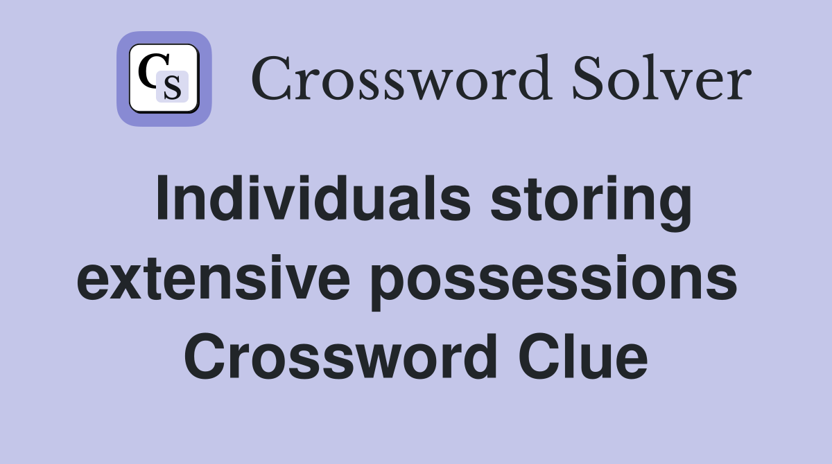 Individuals storing extensive possessions  Crossword Clue