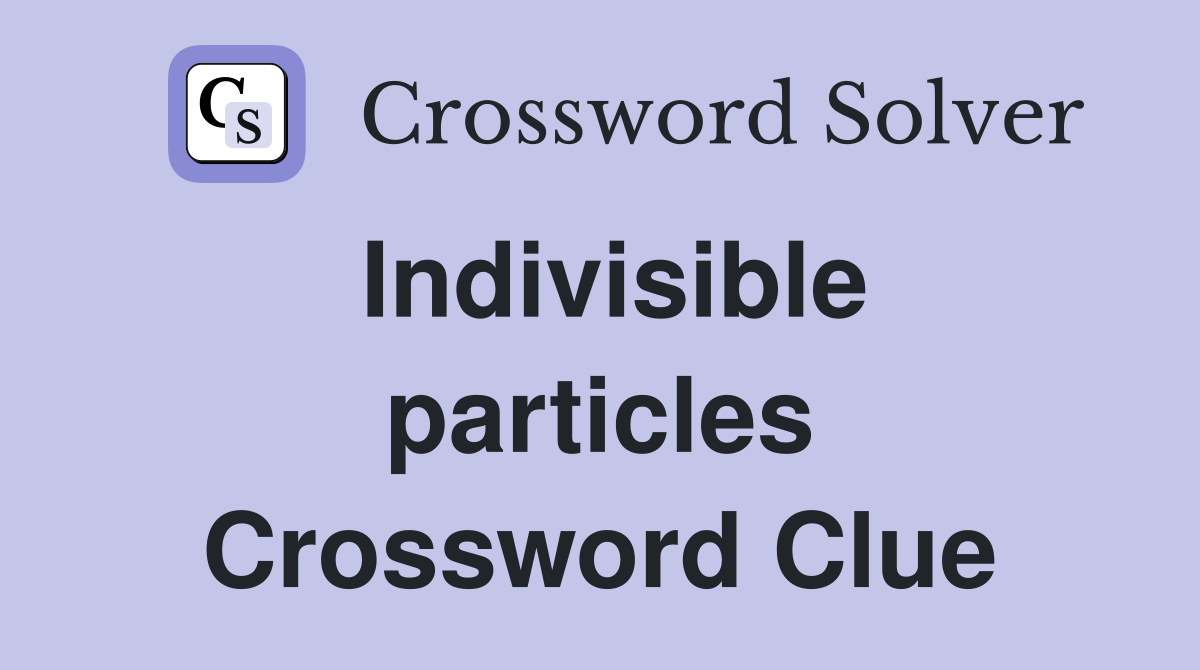 Indivisible particles Crossword Clue