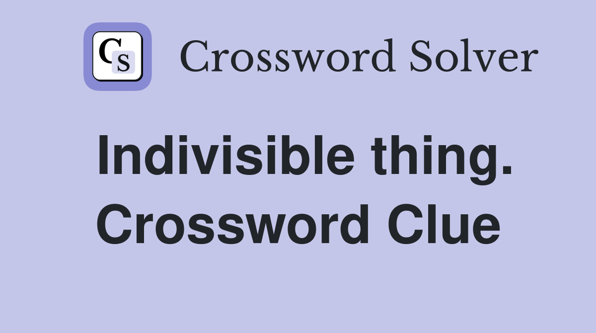 Indivisible thing. Crossword Clue