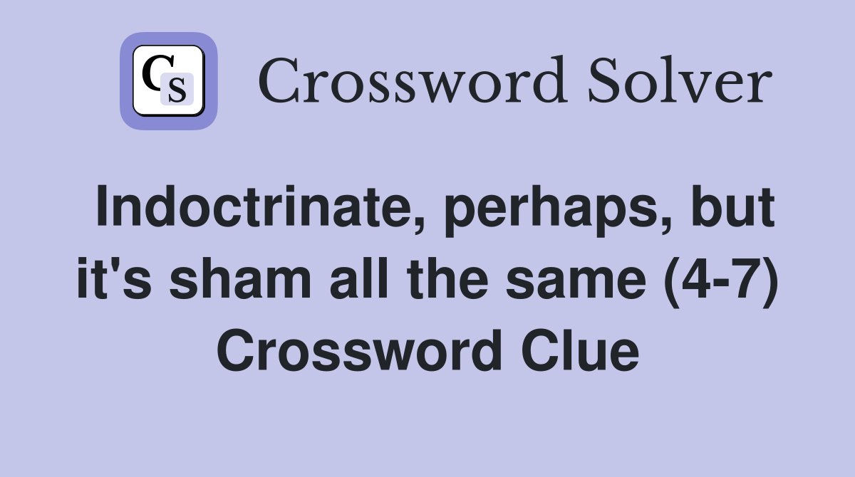 Indoctrinate, perhaps, but it's sham all the same (4-7) Crossword Clue