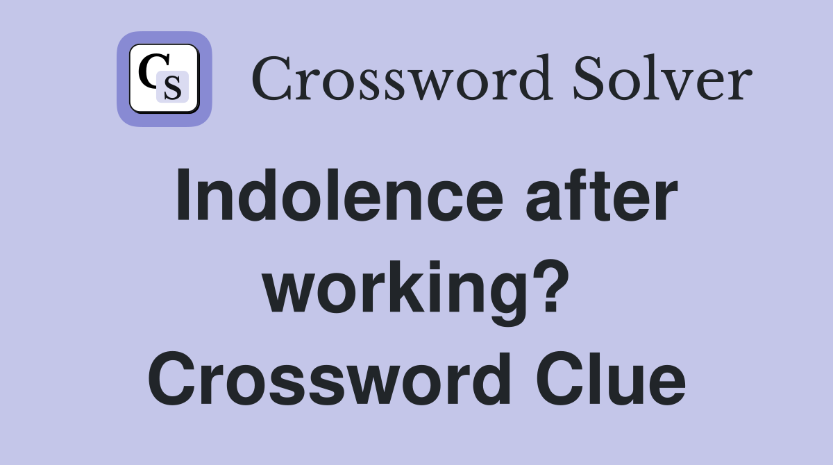 Indolence after working? Crossword Clue