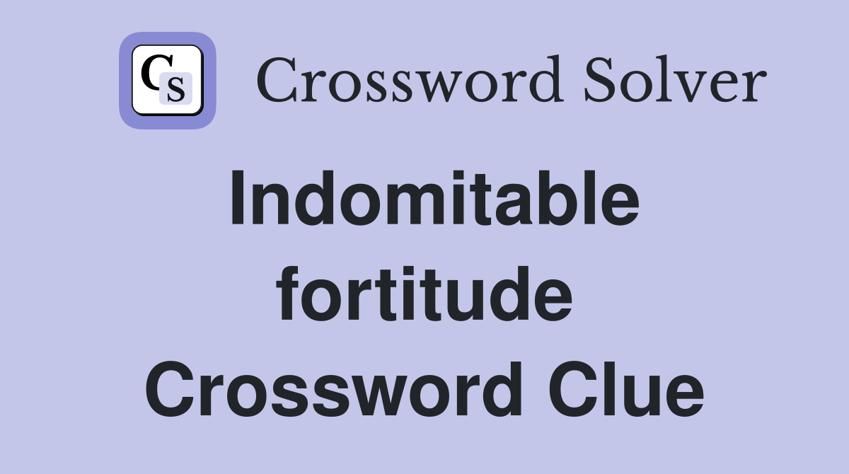 Indomitable fortitude Crossword Clue