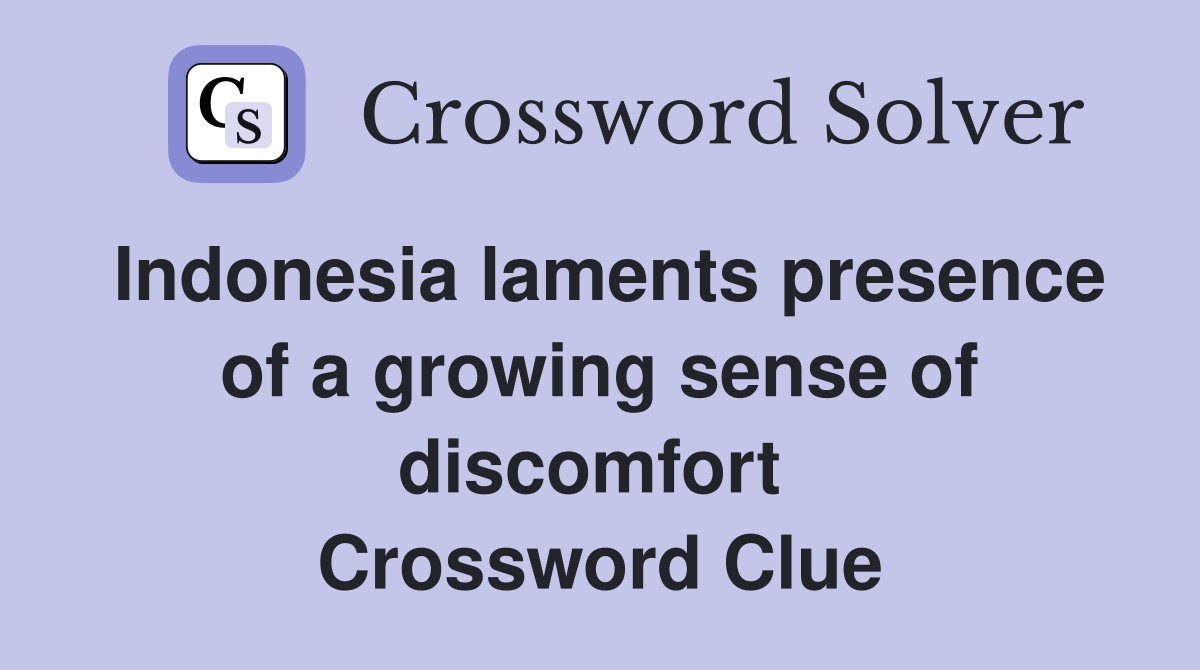 Indonesia laments presence of a growing sense of discomfort  Crossword Clue