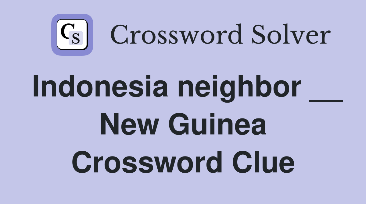 Indonesia neighbor __ New Guinea Crossword Clue