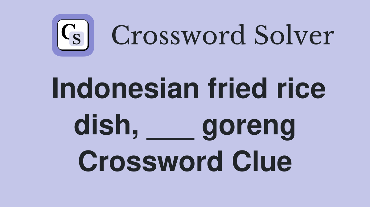 Indonesian fried rice dish, ___ goreng Crossword Clue