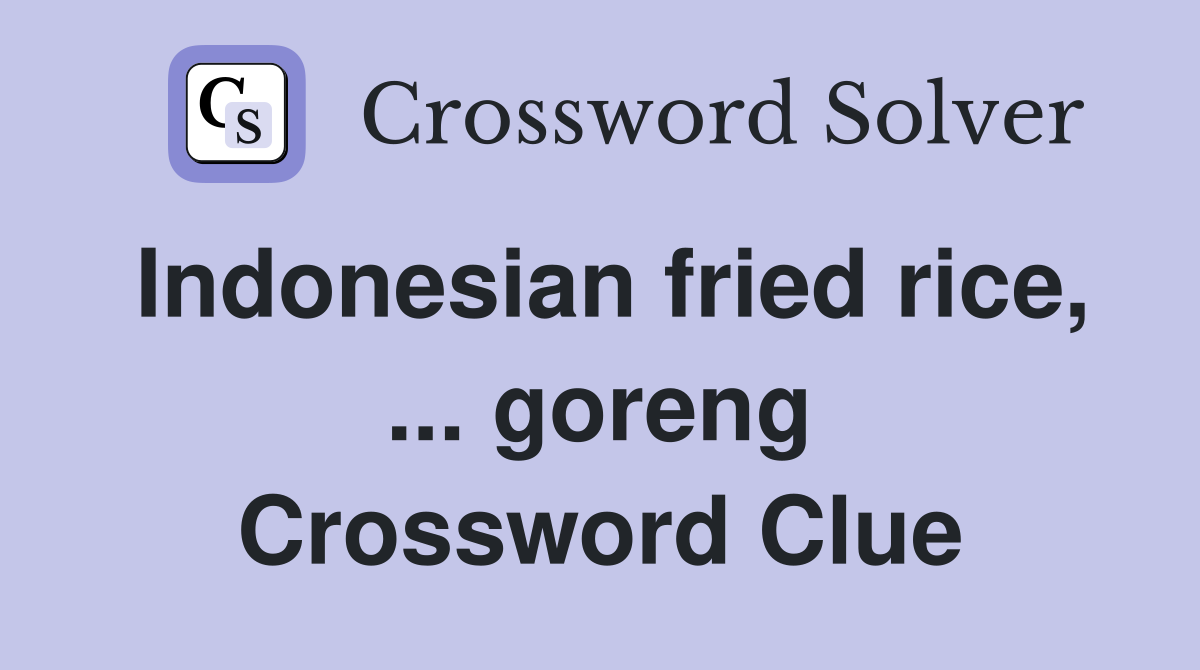 Indonesian fried rice, ... goreng Crossword Clue