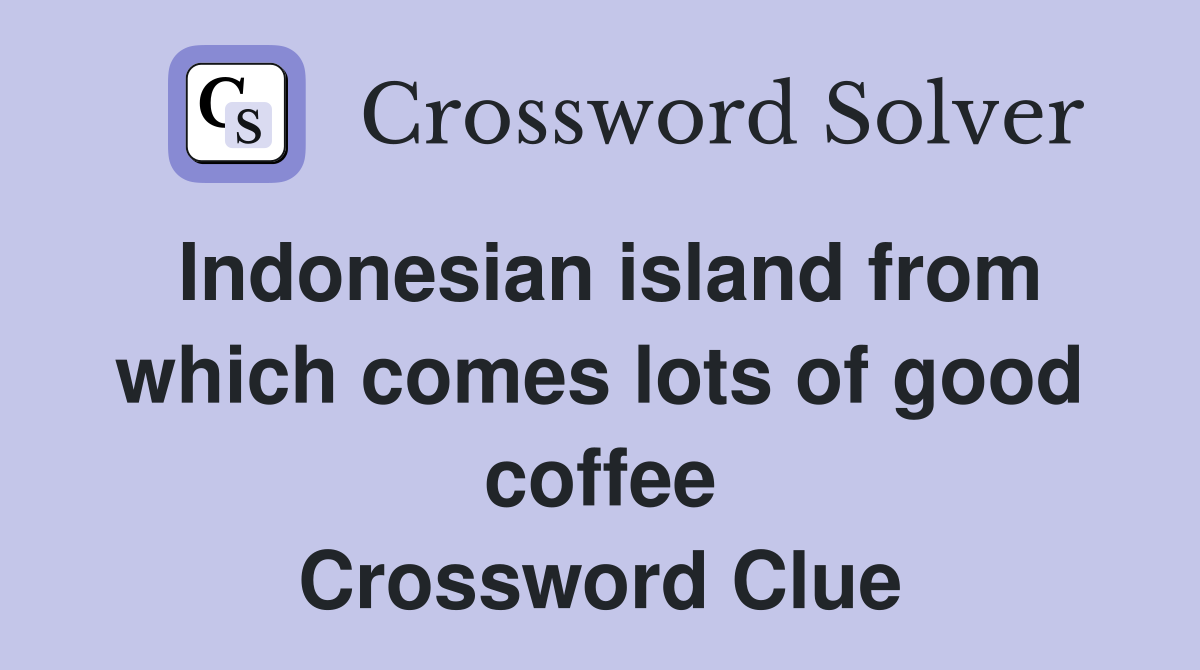 Indonesian island from which comes lots of good coffee Crossword Clue