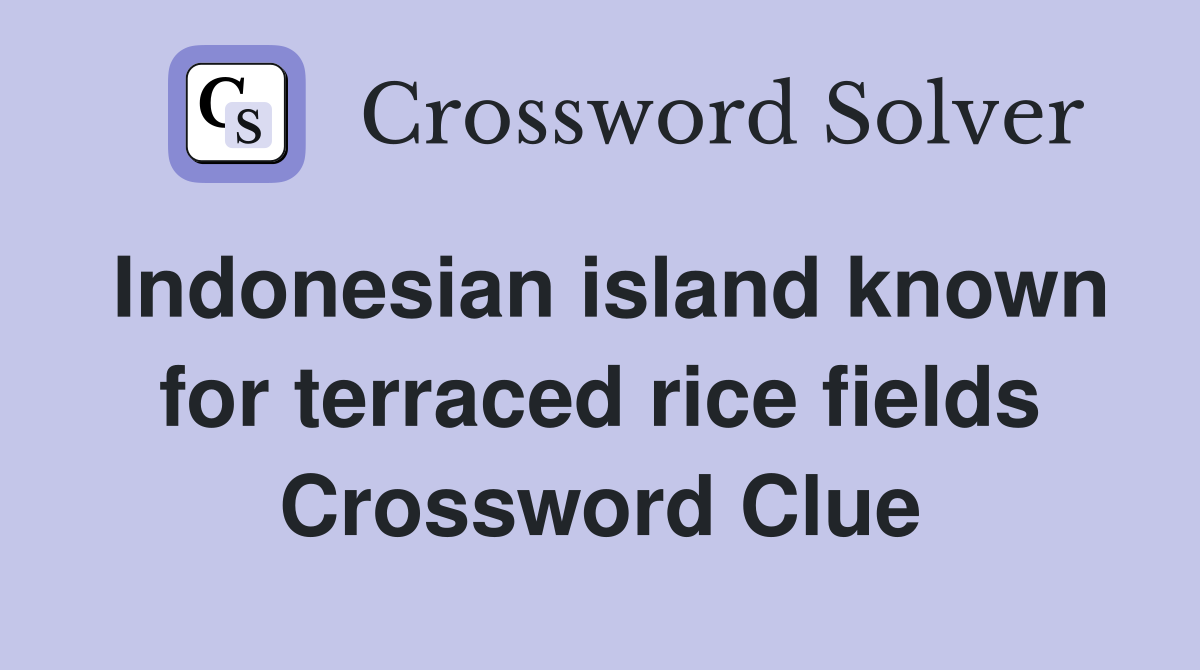 Indonesian island known for terraced rice fields Crossword Clue