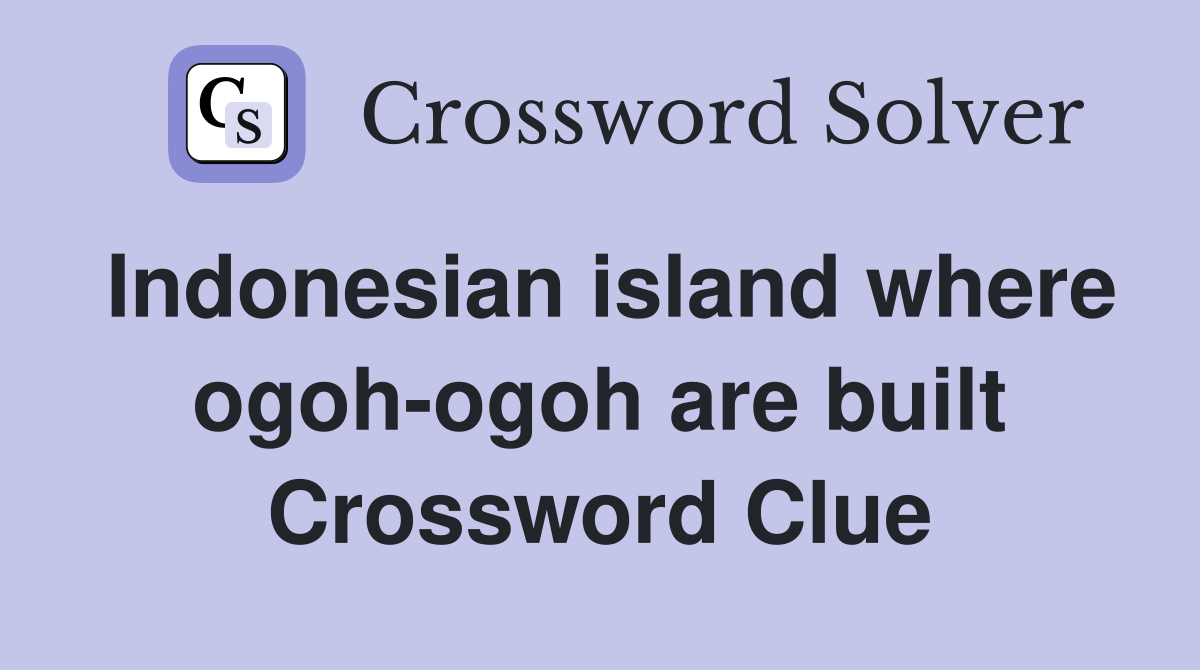 Indonesian island where ogoh-ogoh are built Crossword Clue