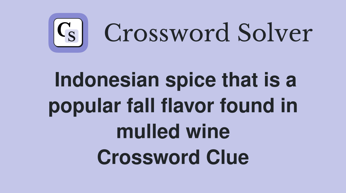 Indonesian spice that is a popular fall flavor found in mulled wine Crossword Clue