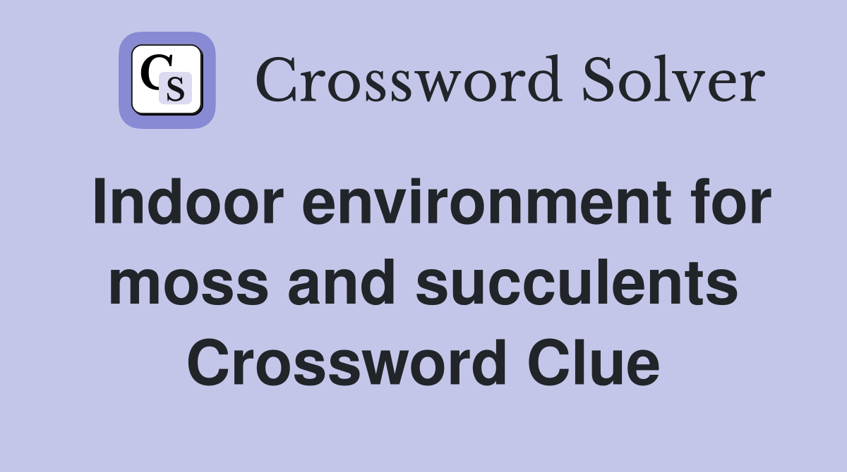 Indoor environment for moss and succulents Crossword Clue