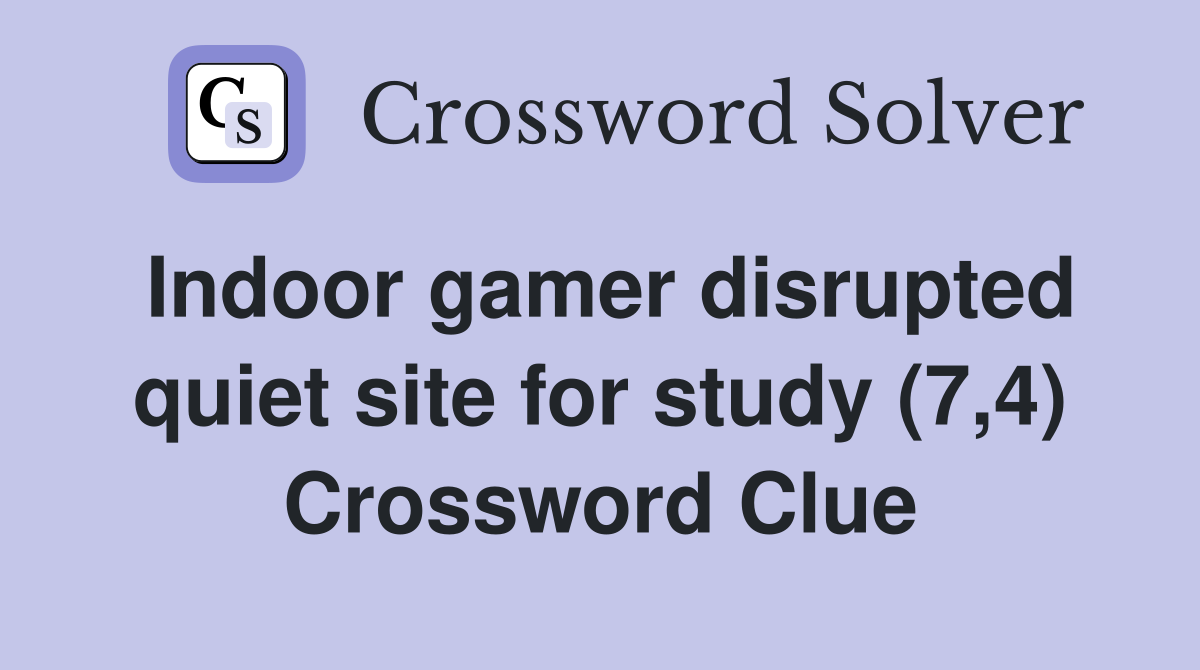 Indoor gamer disrupted quiet site for study (7,4) Crossword Clue