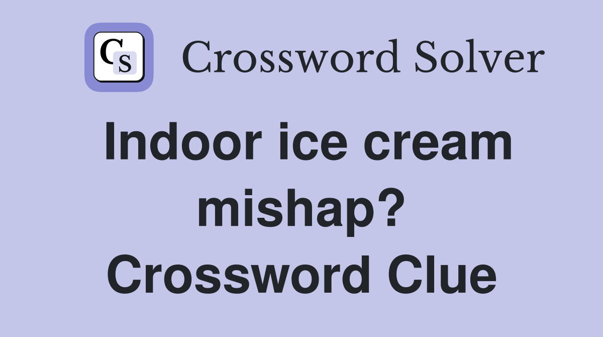 Indoor ice cream mishap? Crossword Clue