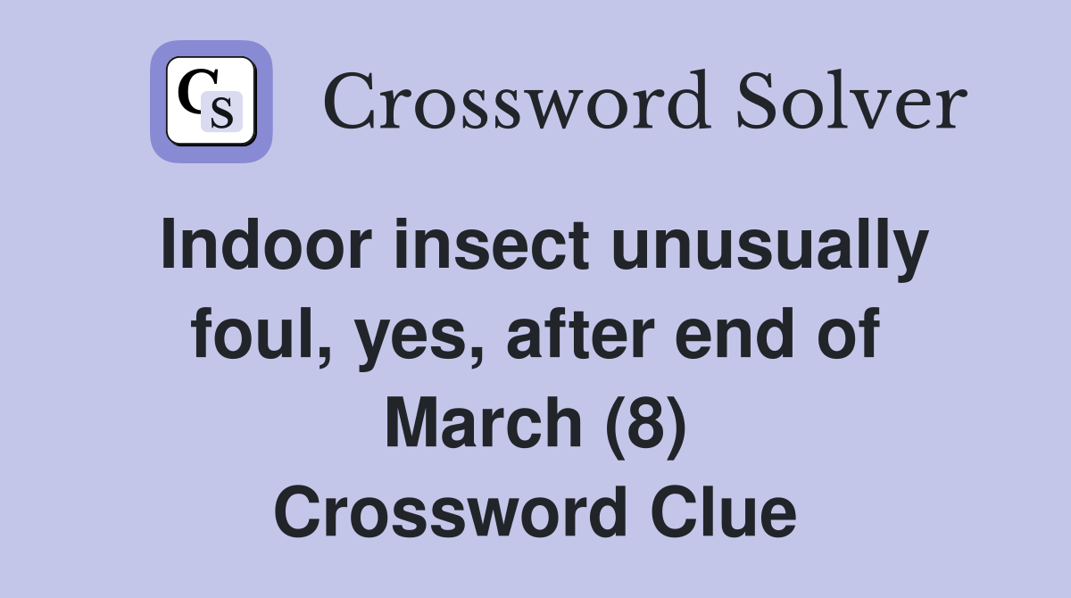 Indoor insect unusually foul, yes, after end of March (8) Crossword Clue